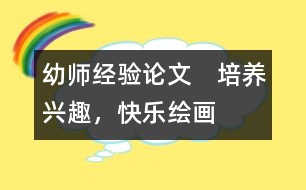 幼師經(jīng)驗論文：　培養(yǎng)興趣，快樂繪畫