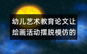 幼兒藝術(shù)教育論文：讓繪畫活動(dòng)擺脫模仿的影子