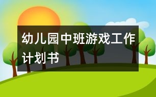 幼兒園中班游戲工作計(jì)劃書(shū)