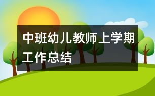 中班幼兒教師上學(xué)期工作總結(jié)