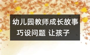 幼兒園教師成長(zhǎng)故事  巧設(shè)問(wèn)題 讓孩子異想天開(kāi)