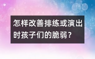 怎樣改善排練或演出時孩子們的脆弱？