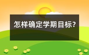 怎樣確定學(xué)期目標(biāo)？