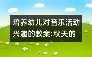 培養(yǎng)幼兒對(duì)音樂活動(dòng)興趣的教案:秋天的落葉