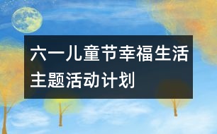 “六一兒童節(jié)”幸福生活主題活動計(jì)劃