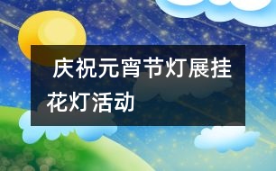  慶祝元宵節(jié)燈展掛花燈活動(dòng)