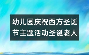 幼兒園慶祝西方圣誕節(jié)主題活動(dòng)：圣誕老人和圣誕節(jié)