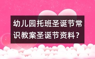 幼兒園托班圣誕節(jié)常識(shí)教案：圣誕節(jié)資料？