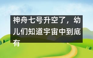 神舟七號(hào)升空了，幼兒們知道宇宙中到底有什么嗎？ [科普]