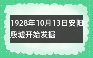 1928年10月13日安陽(yáng)殷墟開(kāi)始發(fā)掘