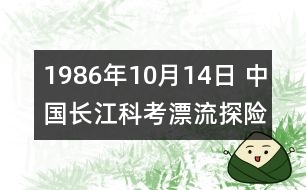 1986年10月14日 中國長江科考漂流探險隊(duì)征服金沙江全程