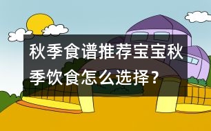 秋季食譜推薦：寶寶秋季飲食怎么選擇？