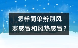    怎樣簡單辨別風(fēng)寒感冒和風(fēng)熱感冒？