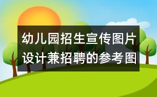 幼兒園招生宣傳圖片設(shè)計兼招聘的參考圖片