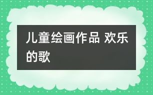 兒童繪畫(huà)作品 歡樂(lè)的歌