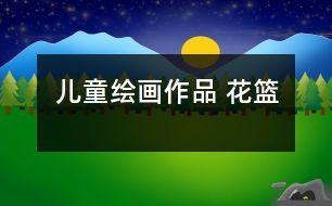 兒童繪畫(huà)作品 花籃
