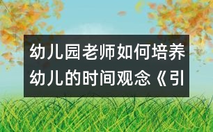幼兒園老師如何培養(yǎng)幼兒的時間觀念：《引導(dǎo)幼兒按時來園》