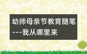 幼師母親節(jié)教育隨筆---“我從哪里來(lái)”—課后隨感