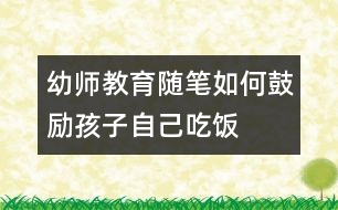 幼師教育隨筆：如何鼓勵(lì)孩子自己吃飯