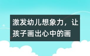 激發(fā)幼兒想象力，讓孩子畫出心中的畫