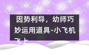  因勢利導，幼師巧妙運用道具-小飛機飛上床
