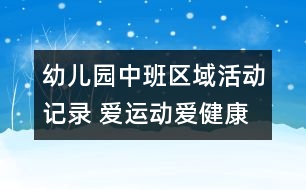 幼兒園中班區(qū)域活動記錄 愛運(yùn)動愛健康