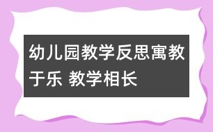 幼兒園教學(xué)反思：寓教于樂 教學(xué)相長(zhǎng)