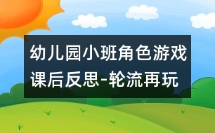 幼兒園小班角色游戲課后反思-輪流再玩一分鐘
