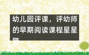 幼兒園評(píng)課，評(píng)幼師的早期閱讀課程星星警察教案設(shè)計(jì)方案（原創(chuàng)）