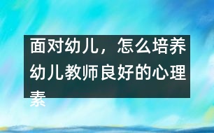 面對(duì)幼兒，怎么培養(yǎng)幼兒教師良好的心理素質(zhì)（原創(chuàng)）