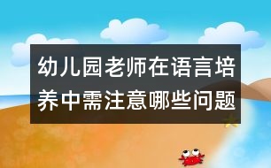 幼兒園老師在語言培養(yǎng)中需注意哪些問題？