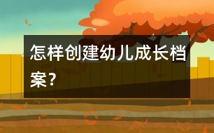 怎樣創(chuàng)建幼兒成長(zhǎng)檔案？
