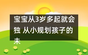 寶寶從3歲多起就會(huì)獨(dú) 從小規(guī)劃孩子的未來(lái)