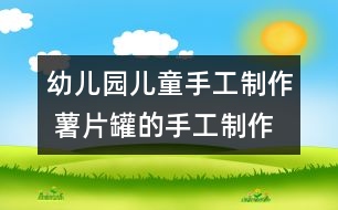 幼兒園兒童手工制作 薯片罐的手工制作