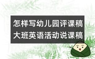 怎樣寫幼兒園評(píng)課稿：大班英語活動(dòng)說課稿推薦