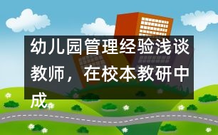 幼兒園管理經驗淺談：教師，在校本教研中成長
