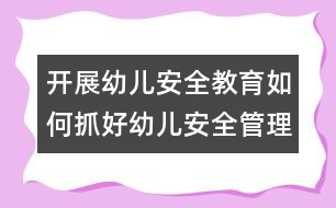 開(kāi)展幼兒安全教育：如何抓好幼兒安全管理工作