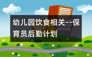 幼兒園飲食相關(guān)--保育員后勤計劃