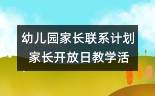 幼兒園家長(zhǎng)聯(lián)系計(jì)劃  家長(zhǎng)開(kāi)放日教學(xué)活動(dòng)安排