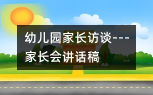 幼兒園家長(zhǎng)訪(fǎng)談---家長(zhǎng)會(huì)講話(huà)稿