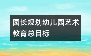 園長規(guī)劃：幼兒園藝術(shù)教育總目標