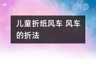 兒童折紙風(fēng)車(chē) 風(fēng)車(chē)的折法
