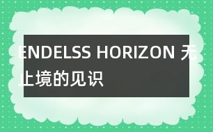 ENDELSS HORIZON （無止境的見識(shí)）