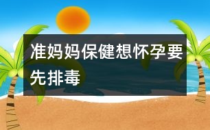 準媽媽保健:想懷孕要先排毒