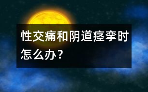 性交痛和陰道痙攣時怎么辦？