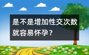 是不是增加性交次數就容易懷孕？