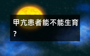“甲亢”患者能不能生育？
