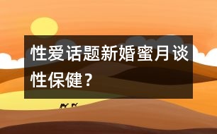 性愛話題:新婚蜜月談性保健?
