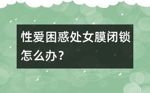 性愛困惑：處女膜閉鎖怎么辦？