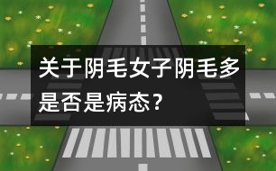 關于陰毛：女子陰毛多是否是病態(tài)？